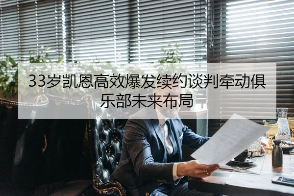 33岁凯恩高效爆发续约谈判牵动俱乐部未来布局 - yaxin