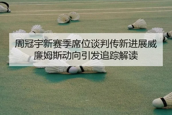 周冠宇新赛季席位谈判传新进展威廉姆斯动向引发追踪解读（yaxin）