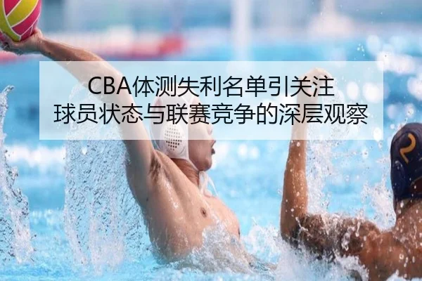 CBA体测失利名单引关注 球员状态与联赛竞争的深层观察（yaxin）